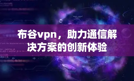 布谷vpn,助力通信解决方案的创新体验 布谷vpn,助力通信解决方案的创新体验