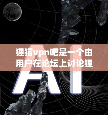 狸猫vpn吧是一个由用户在论坛上讨论狸猫 VPN（即VPN）相关的话题。以下是对这个论坛的一些分析