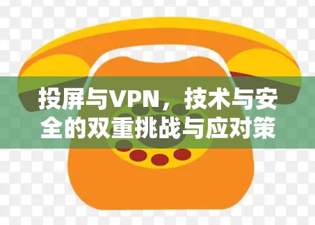 投屏与VPN,技术与安全的双重挑战与应对策略 投屏与VPN,技术与安全的双重挑战与应对策略