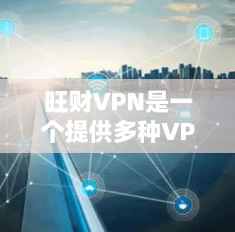 旺财VPN是一个提供多种VPN服务的公司,提供家庭、企业、个人等多种选择,适合不同需求。以下是对旺财VPN的详细评估 旺财VPN是一个提供多种VPN服务的公司,提供家庭、企业、个人等多种选择,适合不同需求。以下是对旺财VPN的详细评估