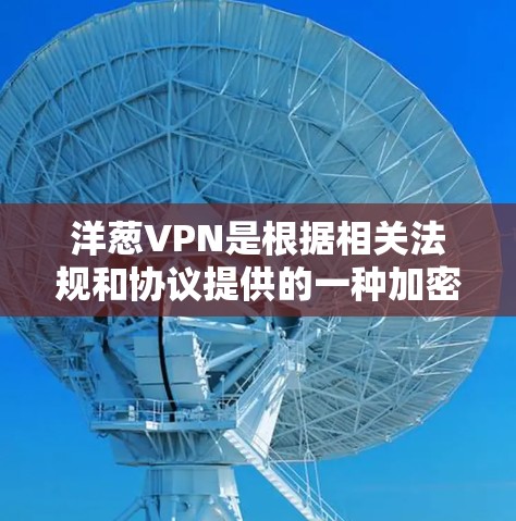 洋葱VPN是根据相关法规和协议提供的一种加密通信工具，通常被视为安全性和隐私保护的工具。然而，其是否完全免费或符合所有隐私政策，取决于具体的使用情况和平台的条款