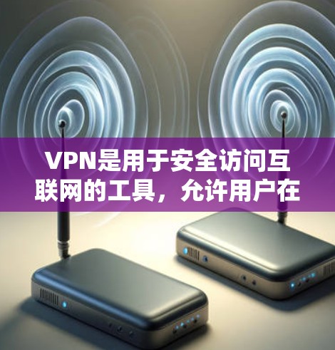 VPN是用于安全访问互联网的工具，允许用户在没有协议的情况下访问互联网内容。以下是一些主要的VPN服务和平台，供您选择
