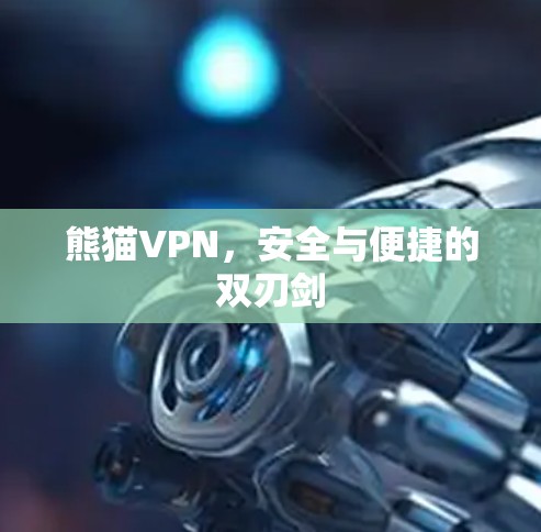熊猫VPN,安全与便捷的双刃剑 熊猫VPN,安全与便捷的双刃剑