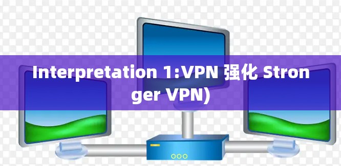 Interpretation 1:VPN 强化 Stronger VPN) Interpretation 1:VPN 强化 Stronger VPN)
