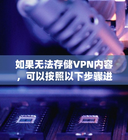 如果无法存储VPN内容,可以按照以下步骤进行处理 如果无法存储VPN内容,可以按照以下步骤进行处理