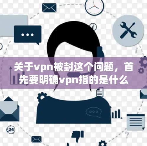 关于vpn被封这个问题，首先要明确vpn指的是什么。是VPN服务还是其他类型的名称？VPN服务通常由公司或平台提供，用户可以通过互联网访问其提供的网络服务