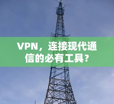 VPN，连接现代通信的必有工具？