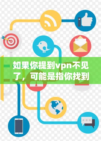 如果你提到vpn不见了,可能是指你找到了一个VPN(如1web或2web)并测试了它,但发现它不再可用。以下是一些可能的解决方法 如果你提到vpn不见了,可能是指你找到了一个VPN(如1web或2web)并测试了它,但发现它不再可用。以下是一些可能的解决方法