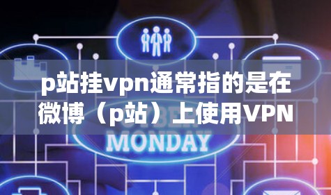p站挂vpn通常指的是在微博(p站)上使用VPN服务来访问网站。以下是您如何在微博上使用p站挂VPN的操作步骤 p站挂vpn通常指的是在微博(p站)上使用VPN服务来访问网站。以下是您如何在微博上使用p站挂VPN的操作步骤