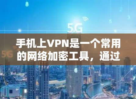 手机上VPN是一个常用的网络加密工具，通过VPN可以保护您的手机数据和信息安全。以下是关于手机VPN的一些简单知识