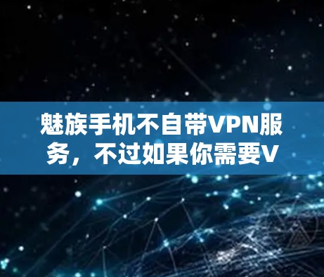 魅族手机不自带VPN服务,不过如果你需要VPN功能,可以选择以下方式实现 魅族手机不自带VPN服务,不过如果你需要VPN功能,可以选择以下方式实现