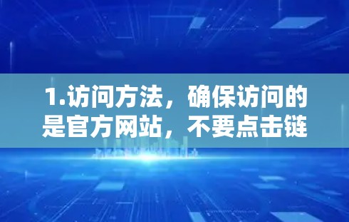 1.访问方法，确保访问的是官方网站，不要点击链接中包含co或com的部分，这些可能指向非法或内部网站