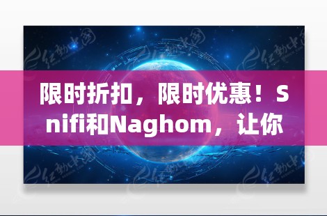 限时折扣，限时优惠！Snifi和Naghom，让你的VPN世界更安全！