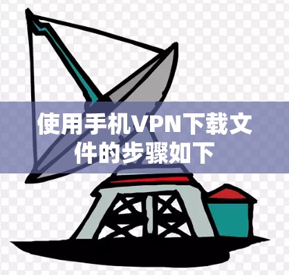 使用手机VPN下载文件的步骤如下 使用手机VPN下载文件的步骤如下
