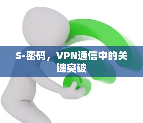 S-密码,VPN通信中的关键突破 S-密码,VPN通信中的关键突破