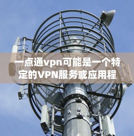 一点通vpn可能是一个特定的VPN服务或应用程序名称,但目前没有明确的信息表明这是一个官方或知名的VPN服务或应用。如果你指的是某个特定的VPN工具或应用,请提供更多上下文信息,以便我更好地协助你 一点通vpn可能是一个特定的VPN服务或应用程序名称,但目前没有明确的信息表明这是一个官方或知名的VPN服务或应用。如果你指的是某个特定的VPN工具或应用,请提供更多上下文信息,以便我更好地协助你