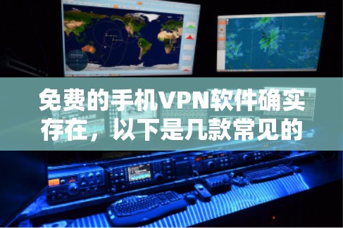 免费的手机VPN软件确实存在，以下是几款常见的免费VPN软件推荐，使用时请确保符合自己的使用需求和隐私保护要求
