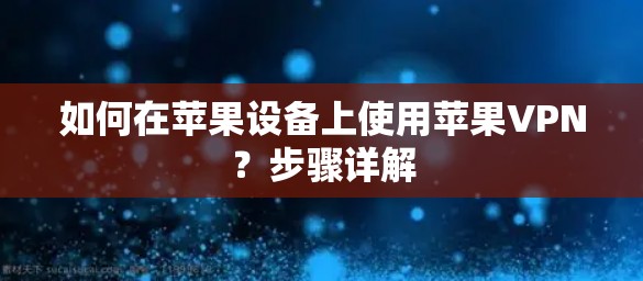 如何在苹果设备上使用苹果VPN?步骤详解 如何在苹果设备上使用苹果VPN?步骤详解