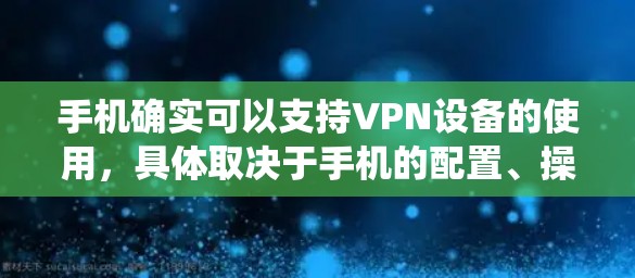 手机确实可以支持VPN设备的使用,具体取决于手机的配置、操作系统以及是否安装了相应的 VPN 软件。以下是一些常见情况和建议 手机确实可以支持VPN设备的使用,具体取决于手机的配置、操作系统以及是否安装了相应的 VPN 软件。以下是一些常见情况和建议