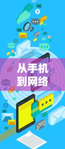 从手机到网络,如何保护隐私与安全 从手机到网络,如何保护隐私与安全