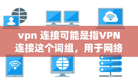 vpn 连接可能是指VPN连接这个词组,用于网络连接加密传输数据。VPN(Virtual Private Network,虚拟专用网络)是一种技术,用于加密传输数据,防止数据泄露 vpn 连接可能是指VPN连接这个词组,用于网络连接加密传输数据。VPN(Virtual Private Network,虚拟专用网络)是一种技术,用于加密传输数据,防止数据泄露