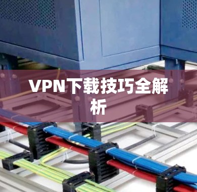 VPN下载技巧全解析
