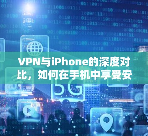VPN与iPhone的深度对比，如何在手机中享受安全的网络连接