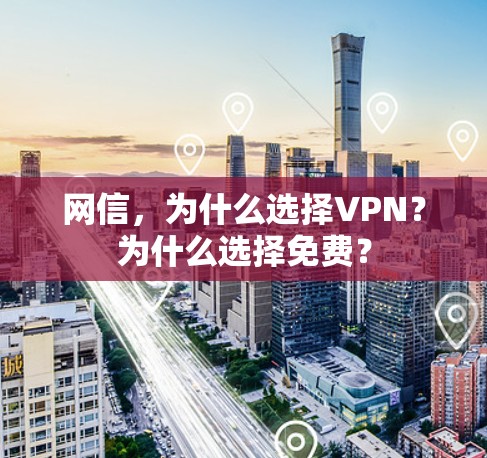 网信,为什么选择VPN?为什么选择免费? 网信,为什么选择VPN?为什么选择免费?