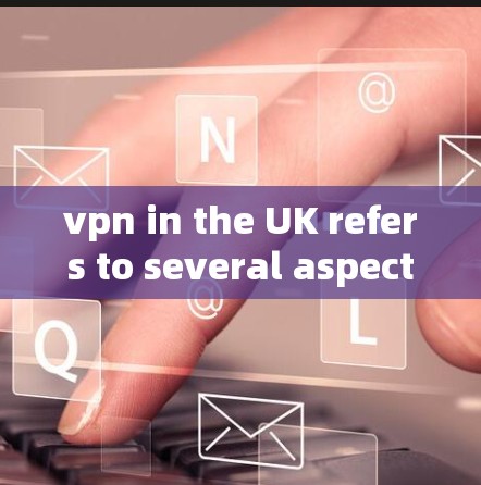 vpn in the UK refers to several aspects related to VPN services and internet access methods: