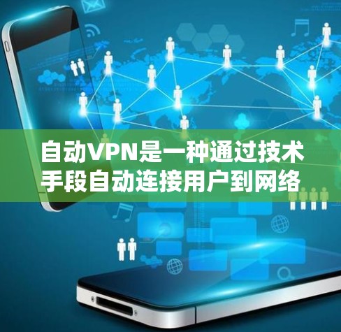 自动VPN是一种通过技术手段自动连接用户到网络，并提供VPN服务的工具。它通过多种方式实现自动连接，如软件自动登录、硬件设备或网络接口。以下是对自动VPN的详细分析
