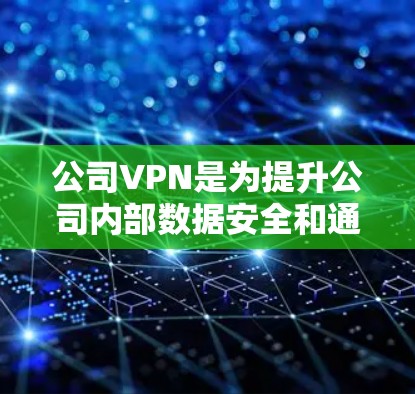 公司VPN是为提升公司内部数据安全和通信效率而使用的网络服务。以下是一些全面考虑的因素和推荐