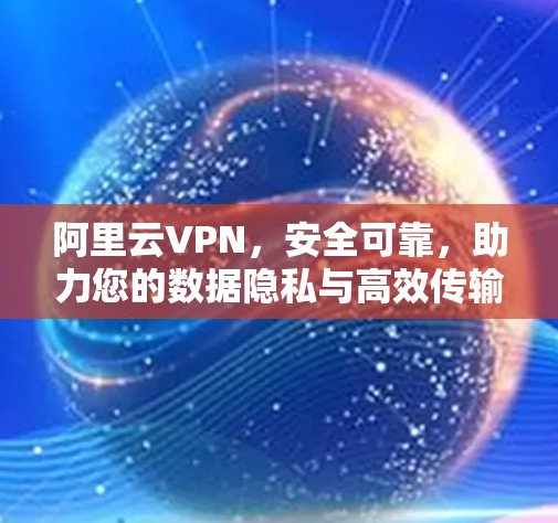 阿里云VPN,安全可靠,助力您的数据隐私与高效传输 阿里云VPN,安全可靠,助力您的数据隐私与高效传输