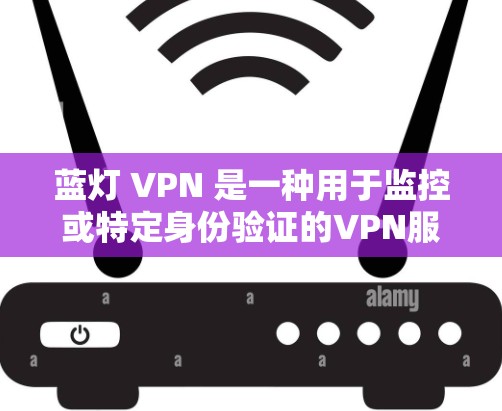 蓝灯 VPN 是一种用于监控或特定身份验证的VPN服务。它通常用于身份验证、监控网络活动或特定身份的访问。以下是一些关于蓝灯 VPN 的信息