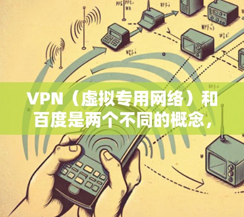 VPN（虚拟专用网络）和百度是两个不同的概念，但它们都与网络和信息管理有关。以下是关于它们的简单介绍