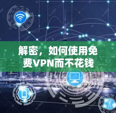 解密,如何使用免费VPN而不花钱 解密,如何使用免费VPN而不花钱