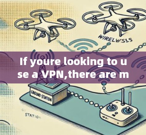 If youre looking to use a VPN,there are many reputable options available,such as: If youre looking to use a VPN,there are many reputable options available,such as: