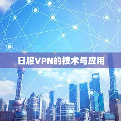 日服VPN的技术与应用 日服VPN的技术与应用
