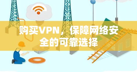 购买VPN,保障网络安全的可靠选择 购买VPN,保障网络安全的可靠选择