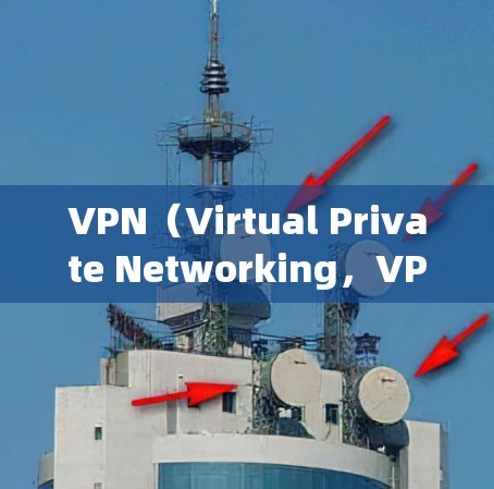VPN（Virtual Private Networking，VPN）是一种通过网络连接，将内部信息隔离，对外公开的技术。它在保护个人隐私、防止网络犯罪、以及提高网络用户体验方面有广泛应用
