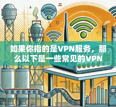 如果你指的是VPN服务,那么以下是一些常见的VPN推荐和使用建议 如果你指的是VPN服务,那么以下是一些常见的VPN推荐和使用建议