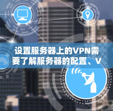设置服务器上的VPN需要了解服务器的配置、VPN服务器的配置,以及防火墙的设置。以下是一个通用的步骤指南,适用于大多数服务器环境 设置服务器上的VPN需要了解服务器的配置、VPN服务器的配置,以及防火墙的设置。以下是一个通用的步骤指南,适用于大多数服务器环境