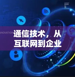 通信技术,从互联网到企业网络 通信技术,从互联网到企业网络