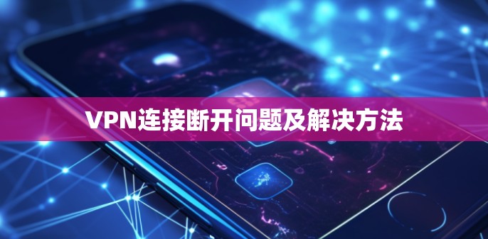 VPN连接断开问题及解决方法 VPN连接断开问题及解决方法