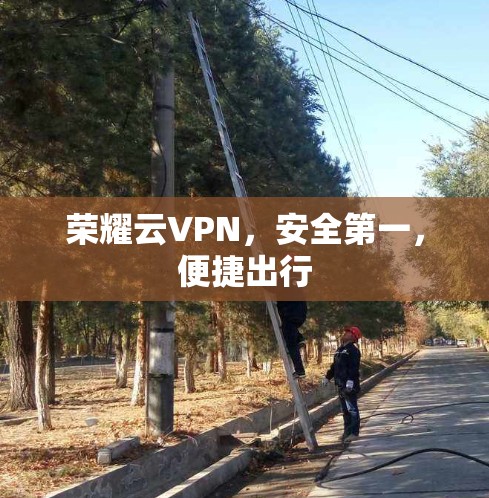 荣耀云VPN,安全第一,便捷出行 荣耀云VPN,安全第一,便捷出行