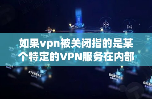 如果vpn被关闭指的是某个特定的VPN服务在内部被暂停或关闭,这通常是因为以下原因 如果vpn被关闭指的是某个特定的VPN服务在内部被暂停或关闭,这通常是因为以下原因