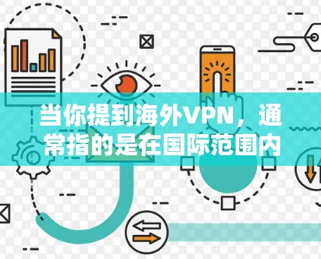 当你提到海外VPN,通常指的是在国际范围内的 VPN 服务,这些服务可以帮助你访问国际地区的互联网,比如美国、英国、加拿大等国家的服务器 当你提到海外VPN,通常指的是在国际范围内的 VPN 服务,这些服务可以帮助你访问国际地区的互联网,比如美国、英国、加拿大等国家的服务器