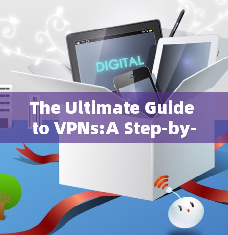 The Ultimate Guide to VPNs:A Step-by-Step Guide to Secure Communication
