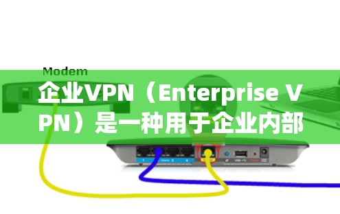 企业VPN（Enterprise VPN）是一种用于企业内部通信的VPN，旨在提供安全、高效和合规的网络通信解决方案。以下是关于企业VPN的一些关键点