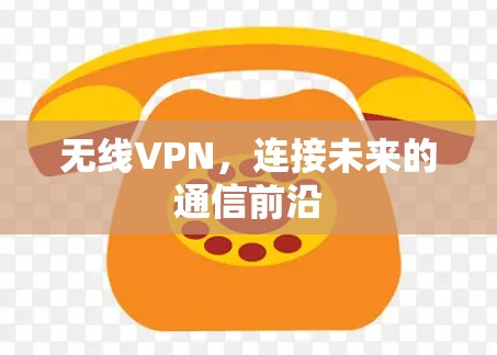 无线VPN,连接未来的通信前沿 无线VPN,连接未来的通信前沿