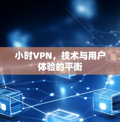 小时VPN,技术与用户体验的平衡 小时VPN,技术与用户体验的平衡